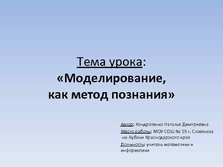 Тема урока: «Моделирование, как метод познания» Автор: Кондратенко Наталья Дмитриевна Место работы: МОУ СОШ