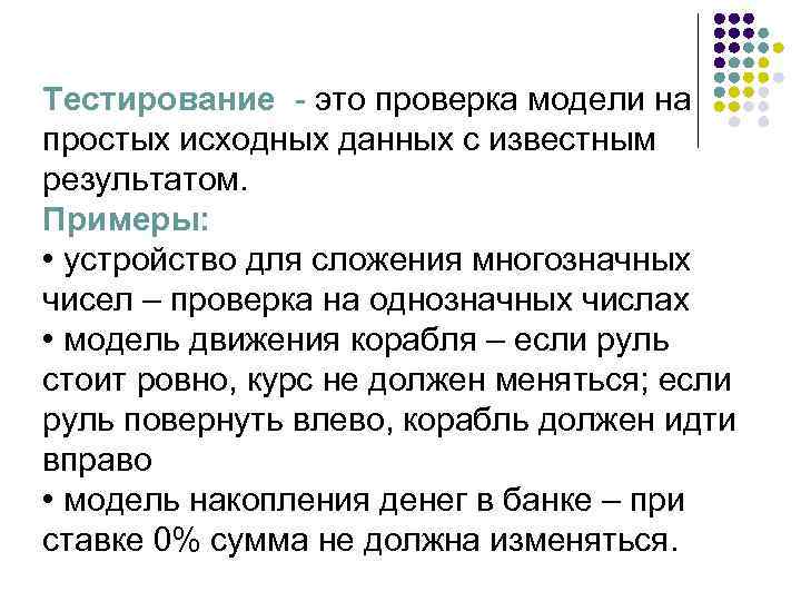 Тестирование - это проверка модели на простых исходных данных с известным результатом. Примеры: •