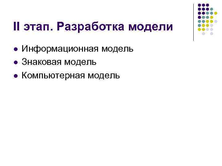 II этап. Разработка модели l l l Информационная модель Знаковая модель Компьютерная модель 