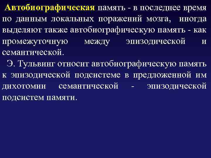  Автобиографическая память - в последнее время по данным локальных поражений мозга, иногда выделяют