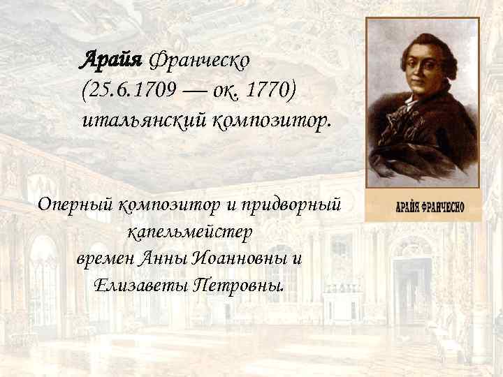 Арайя Франческо (25. 6. 1709 — ок. 1770) итальянский композитор. Оперный композитор и придворный