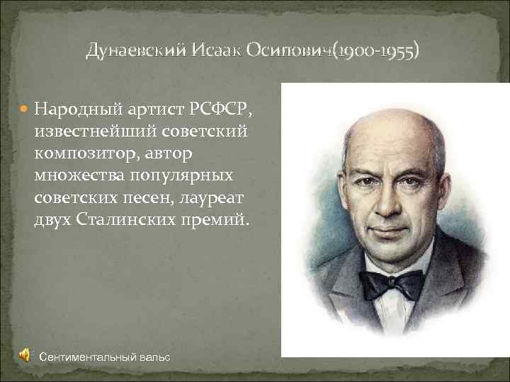 Дунаевский Исаак Осипович(1900 -1955) Народный артист РСФСР, известнейший советский композитор, автор множества популярных советских