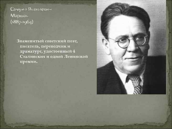Самуил Яковлевич Маршак (1887 -1964) Знаменитый советский поэт, писатель, переводчик и драматург, удостоенный 4