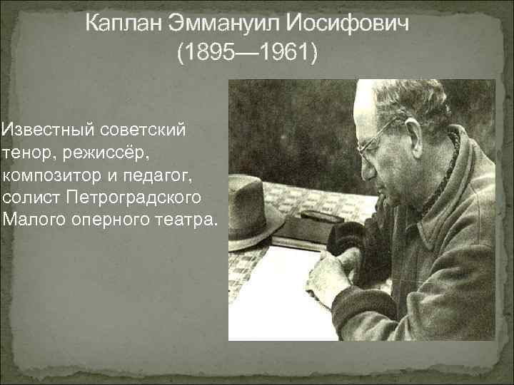 Каплан Эммануил Иосифович (1895— 1961) Известный советский тенор, режиссёр, композитор и педагог, солист Петроградского