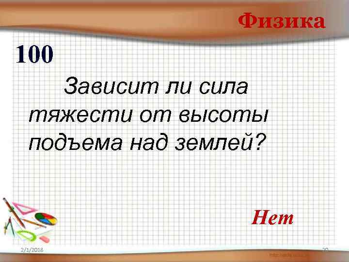 Физика 100 Зависит ли сила тяжести от высоты подъема над землей? Нет 2/1/2018 20