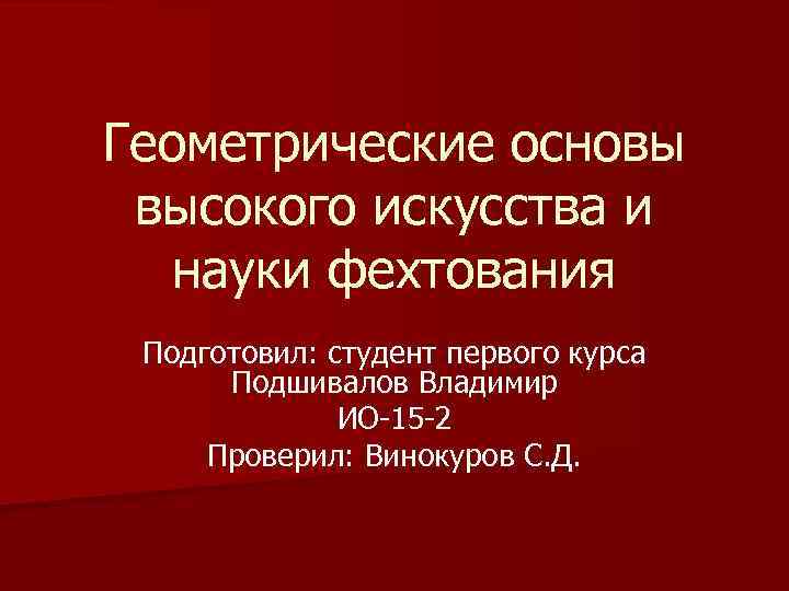 Геометрические основы высокого искусства и науки фехтования Подготовил: студент первого курса Подшивалов Владимир ИО-15
