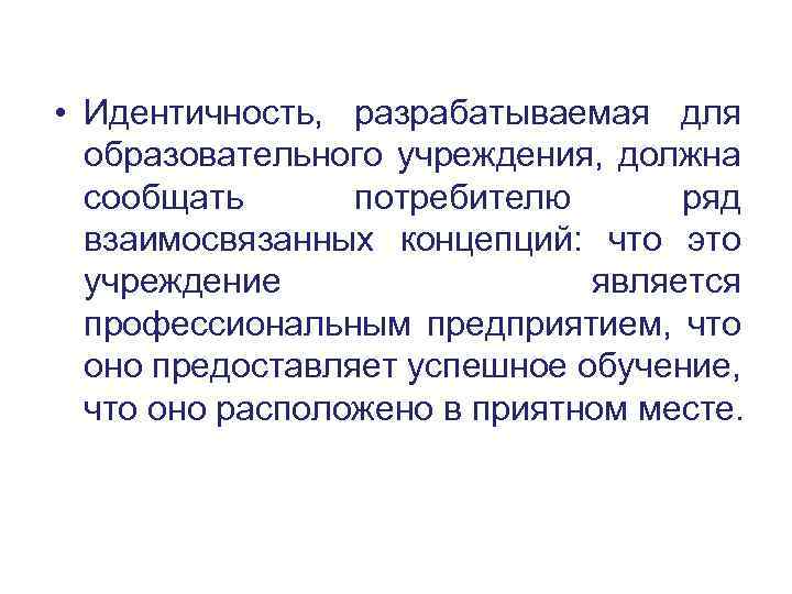 • Идентичность, разрабатываемая для образовательного учреждения, должна сообщать потребителю ряд взаимосвязанных концепций: что