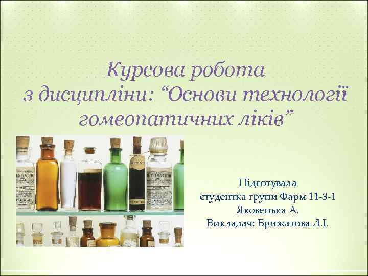 Курсова робота з дисципліни: “Основи технології гомеопатичних ліків” Підготувала студентка групи Фарм 11 -3