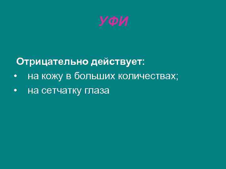 УФИ Отрицательно действует: • на кожу в больших количествах; • на сетчатку глаза 