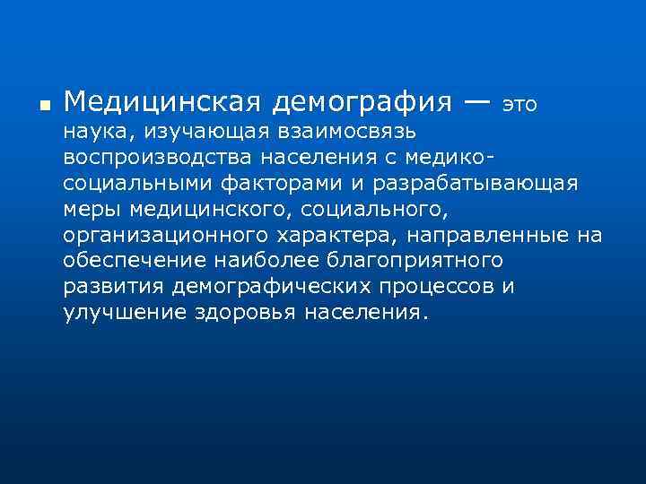 n Медицинская демография — это наука, изучающая взаимосвязь воспроизводства населения с медико социальными факторами