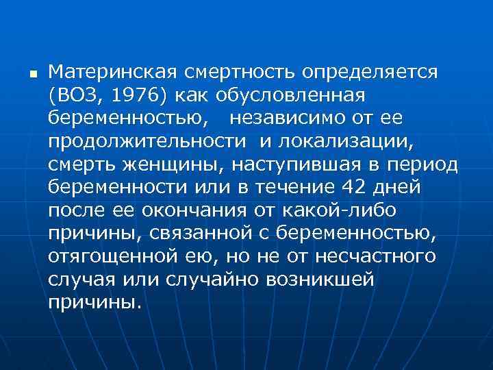 n Материнская смертность определяется (ВОЗ, 1976) как обусловленная беременностью, независимо от ее продолжительности и