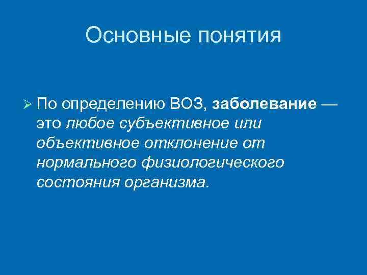 Основные понятия Ø По определению ВОЗ, заболевание — это любое субъективное или объективное отклонение