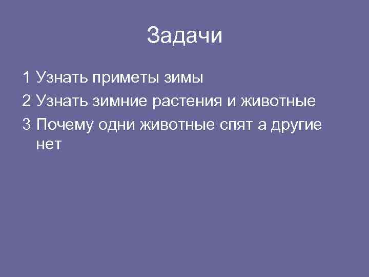 Задачи 1 Узнать приметы зимы 2 Узнать зимние растения и животные 3 Почему одни