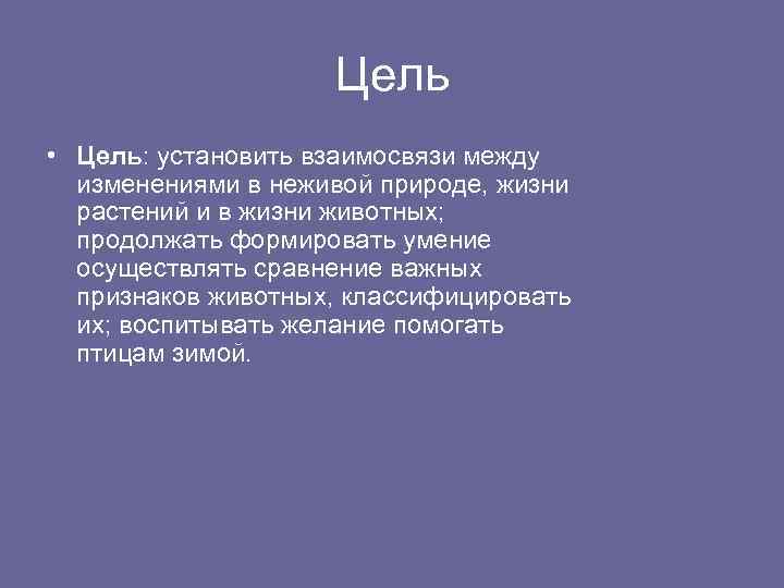 Цель • Цель: установить взаимосвязи между изменениями в неживой природе, жизни растений и в