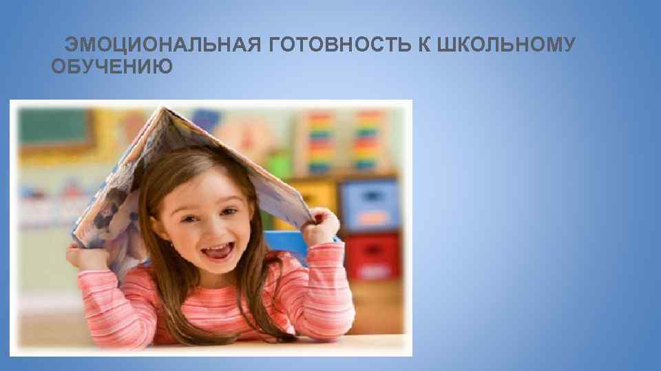 ЭМОЦИОНАЛЬНАЯ ГОТОВНОСТЬ К ШКОЛЬНОМУ ОБУЧЕНИЮ 