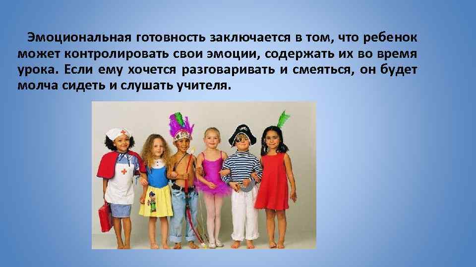 Эмоциональная готовность заключается в том, что ребенок может контролировать свои эмоции, содержать их во