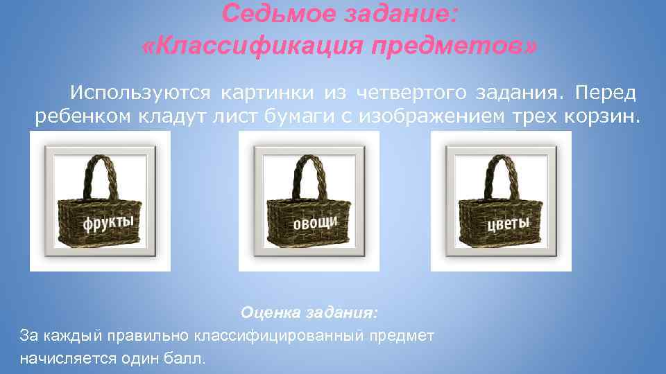 Седьмое задание: «Классификация предметов» Используются картинки из четвертого задания. Перед ребенком кладут лист бумаги