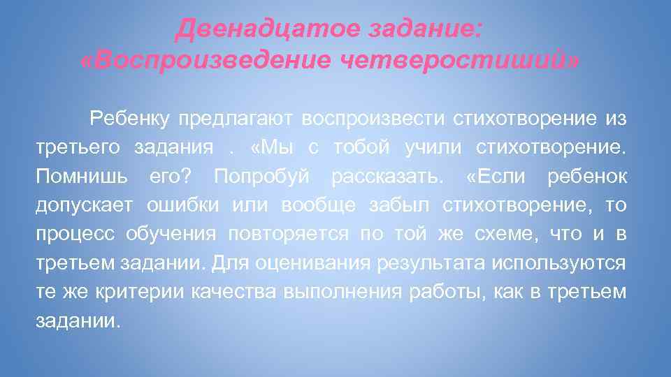 Двенадцатое задание: «Воспроизведение четверостиший» Ребенку предлагают воспроизвести стихотворение из третьего задания. «Мы с тобой