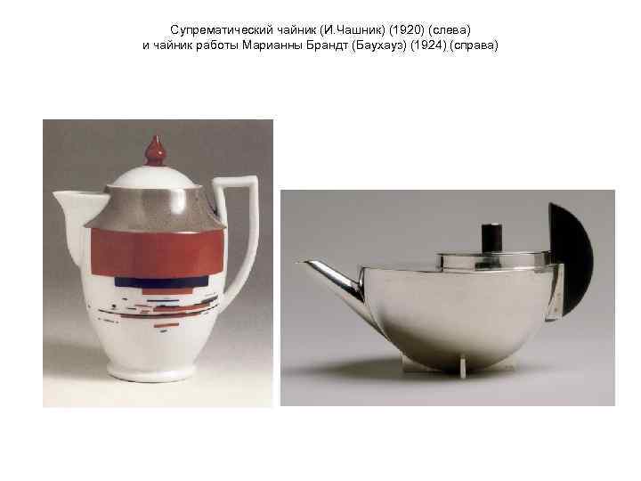 Супрематический чайник (И. Чашник) (1920) (слева) и чайник работы Марианны Брандт (Баухауз) (1924) (справа)