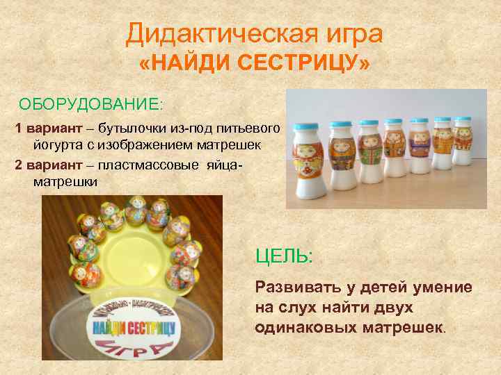 Дидактическая игра «НАЙДИ СЕСТРИЦУ» ОБОРУДОВАНИЕ: 1 вариант – бутылочки из-под питьевого йогурта с изображением