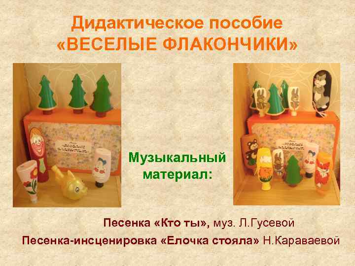 Дидактическое пособие «ВЕСЕЛЫЕ ФЛАКОНЧИКИ» Музыкальный материал: Песенка «Кто ты» , муз. Л. Гусевой Песенка-инсценировка