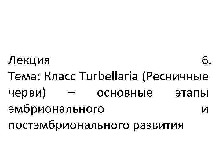 Лекция 6. Тема: Класс Turbellaria (Ресничные черви) – основные этапы эмбрионального и постэмбрионального развития