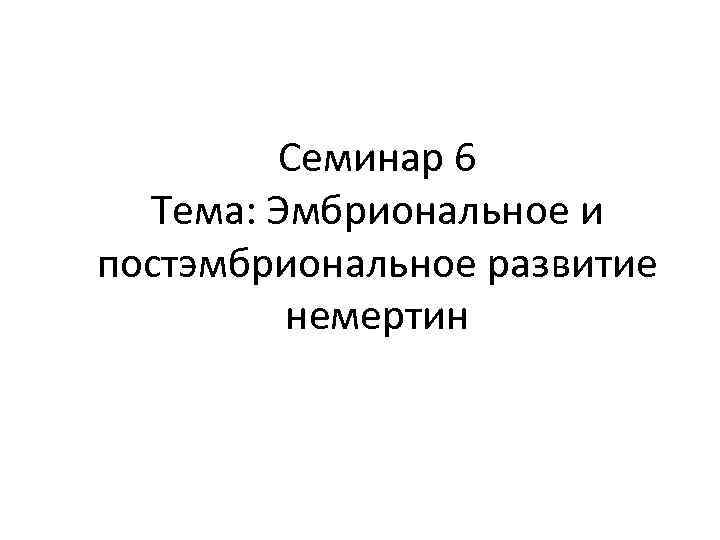 Семинар 6 Тема: Эмбриональное и постэмбриональное развитие немертин 