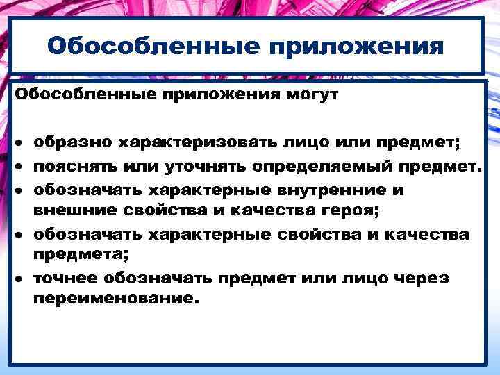 Обособленные приложения могут образно характеризовать лицо или предмет; пояснять или уточнять определяемый предмет. обозначать