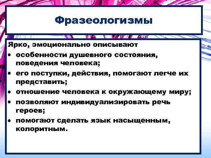 Фразеологизмы Ярко, эмоционально описывают особенности душевного состояния, поведения человека; его поступки, действия, помогают легче