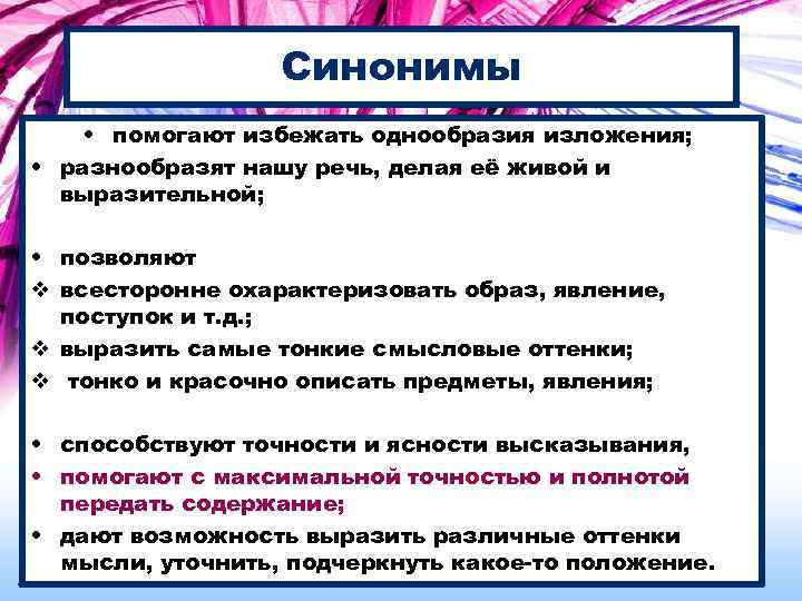 Синонимы • помогают избежать однообразия изложения; • разнообразят нашу речь, делая её живой и