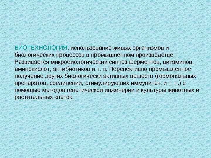 БИОТЕХНОЛОГИЯ, использование живых организмов и биологических процессов в промышленном производстве. Развивается микробиологический синтез ферментов,