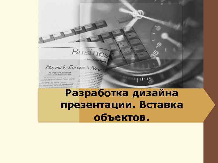 Разработка дизайна презентации. Вставка объектов. 