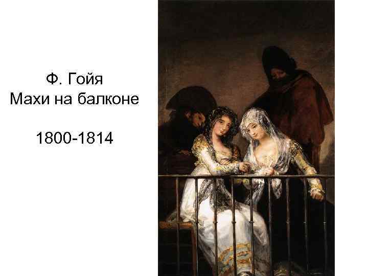 Ф. Гойя Махи на балконе 1800 -1814 