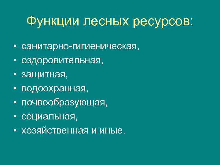 Функции лесных ресурсов: • • санитарно-гигиеническая, оздоровительная, защитная, водоохранная, почвообразующая, социальная, хозяйственная и иные.