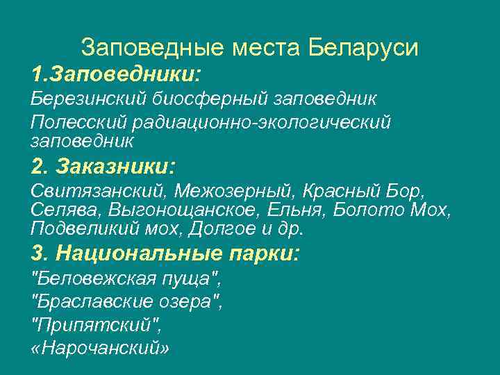 Заповедные места Беларуси 1. Заповедники: Березинский биосферный заповедник Полесский радиационно-экологический заповедник 2. Заказники: Свитязанский,