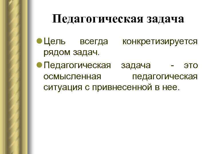 Педагогическая задача l Цель всегда конкретизируется рядом задач. l Педагогическая задача - это осмысленная