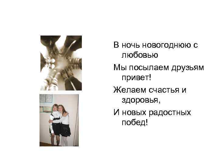 В ночь новогоднюю с любовью Мы посылаем друзьям привет! Желаем счастья и здоровья, И