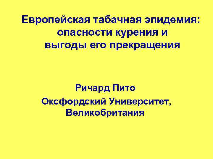 Европейская табачная эпидемия: опасности курения и выгоды его прекращения Ричард Пито Оксфордский Университет, Великобритания