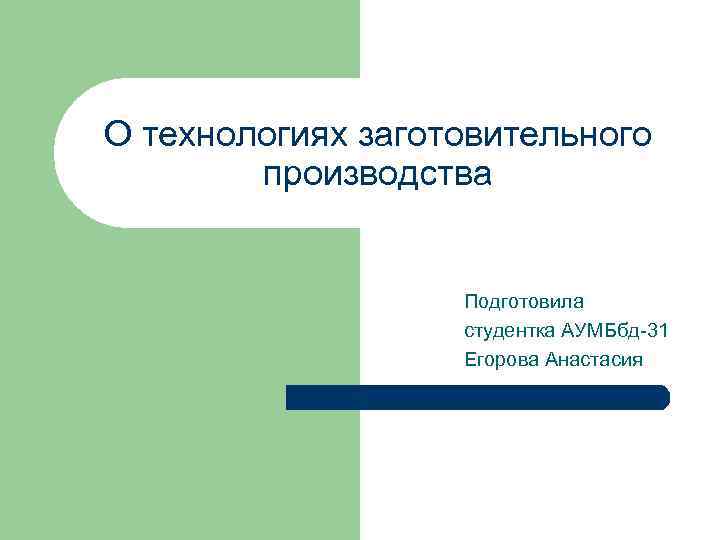 О технологиях заготовительного производства Подготовила студентка АУМБбд-31 Егорова Анастасия 
