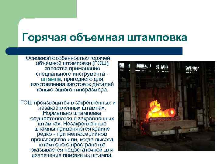 Горячая объемная штамповка Основной особенностью горячей объемной штамповки (ГОШ) является применение специального инструмента -