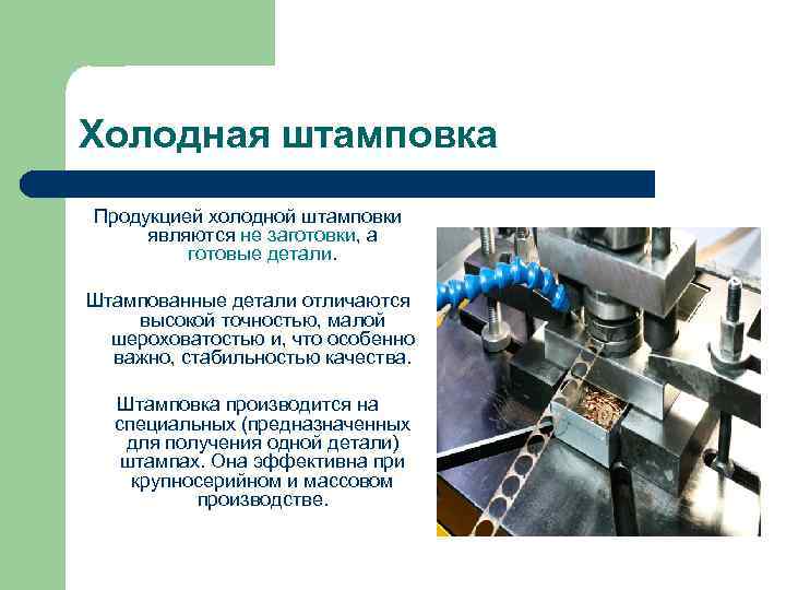 Холодная штамповка Продукцией холодной штамповки являются не заготовки, а готовые детали. Штампованные детали отличаются