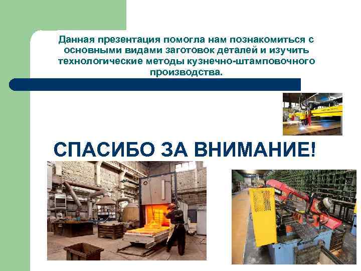 Данная презентация помогла нам познакомиться с основными видами заготовок деталей и изучить технологические методы