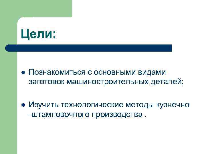 Цели: l Познакомиться с основными видами заготовок машиностроительных деталей; l Изучить технологические методы кузнечно