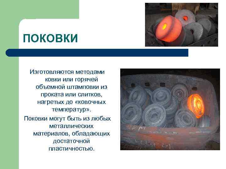 ПОКОВКИ Изготовляются методами ковки или горячей объемной штамповки из проката или слитков, нагретых до