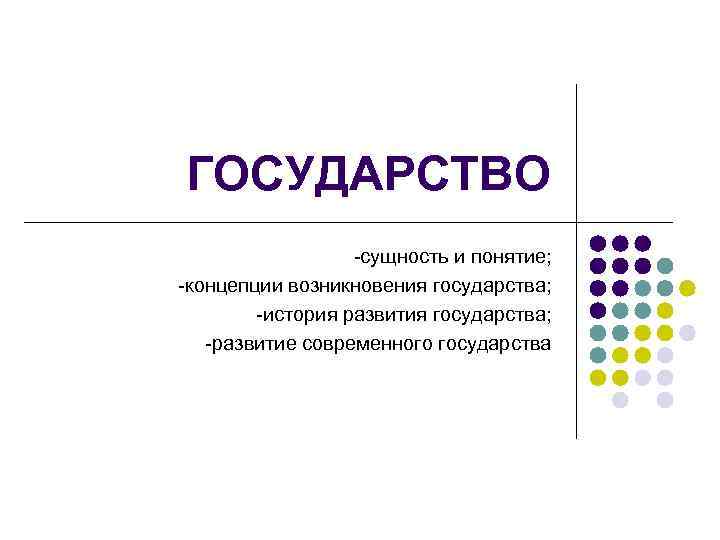 ГОСУДАРСТВО -сущность и понятие; -концепции возникновения государства; -история развития государства; -развитие современного государства 