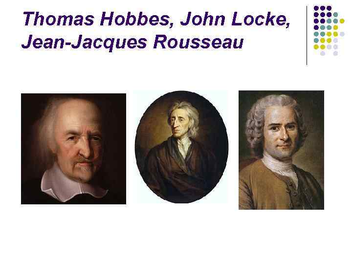 Thomas Hobbes, John Locke, Jean-Jacques Rousseau 