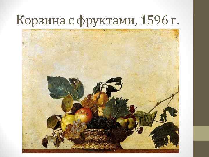 Корзина с фруктами, 1596 г. 