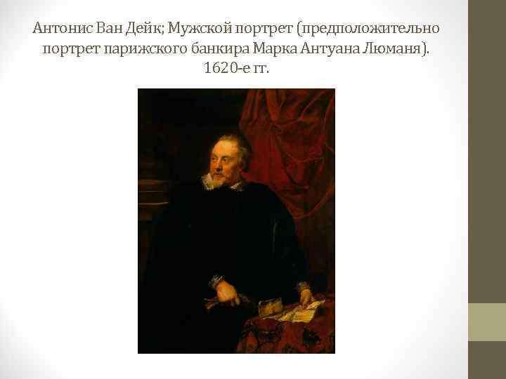 Антонис Ван Дейк; Мужской портрет (предположительно портрет парижского банкира Марка Антуана Люманя). 1620 -е