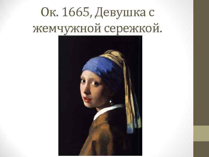 Ок. 1665, Девушка с жемчужной сережкой. 
