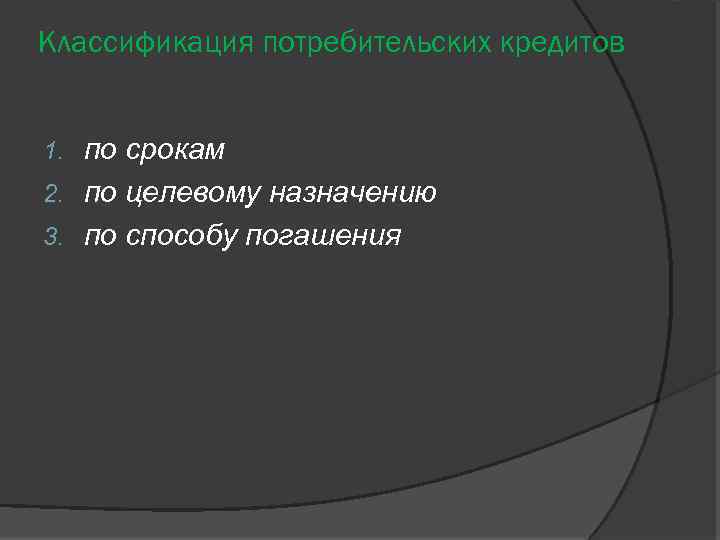 Классификация потребительских кредитов по срокам 2. по целевому назначению 3. по способу погашения 1.